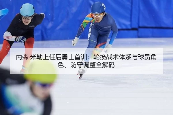 内森·米勒上任后勇士首训：轮换战术体系与球员角色、防守调整全解码