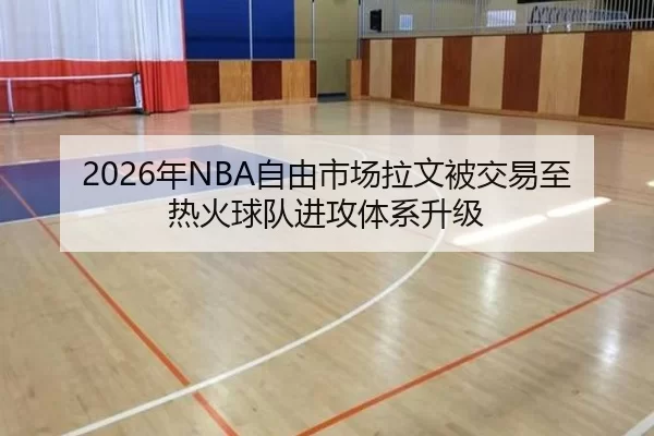 2026年NBA自由市场拉文被交易至热火球队进攻体系升级